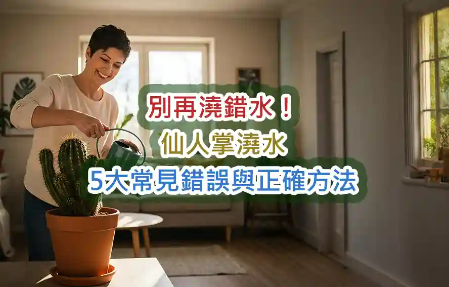 別再澆錯水!仙人掌澆水5大常見錯誤與正確方法